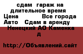 сдам  гараж на длительное время › Цена ­ 2 000 - Все города Авто » Сдам в аренду   . Ненецкий АО,Каменка д.